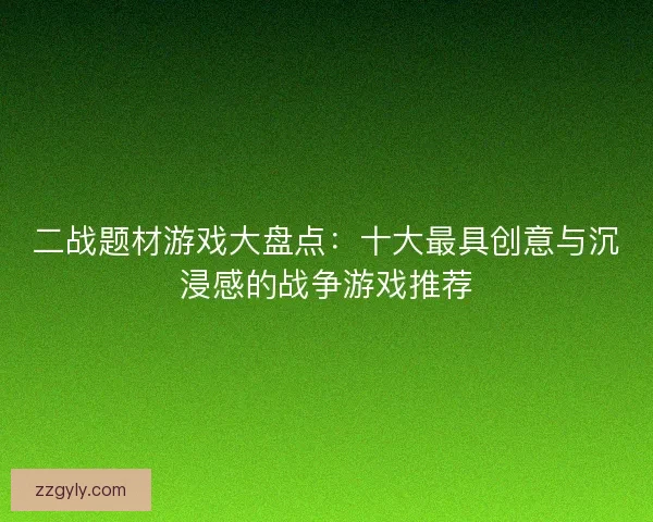 二战题材游戏大盘点：十大最具创意与沉浸感的战争游戏推荐