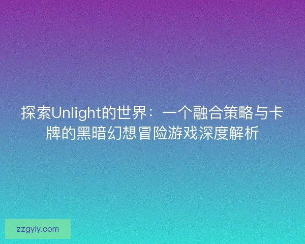 探索Unlight的世界：一个融合策略与卡牌的黑暗幻想冒险游戏深度解析