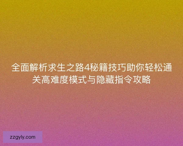全面解析求生之路4秘籍技巧助你轻松通关高难度模式与隐藏指令攻略