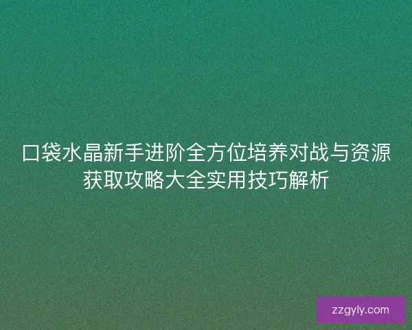 口袋水晶新手进阶全方位培养对战与资源获取攻略大全实用技巧解析