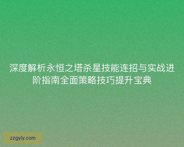 深度解析永恒之塔杀星技能连招与实战进阶指南全面策略技巧提升宝典