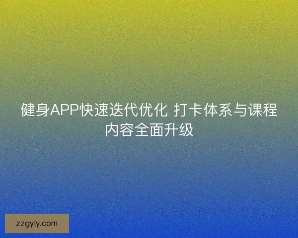 健身APP快速迭代优化 打卡体系与课程内容全面升级