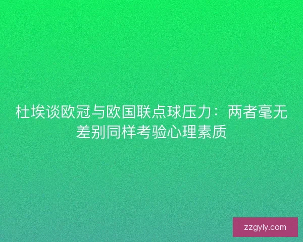 杜埃谈欧冠与欧国联点球压力：两者毫无差别同样考验心理素质