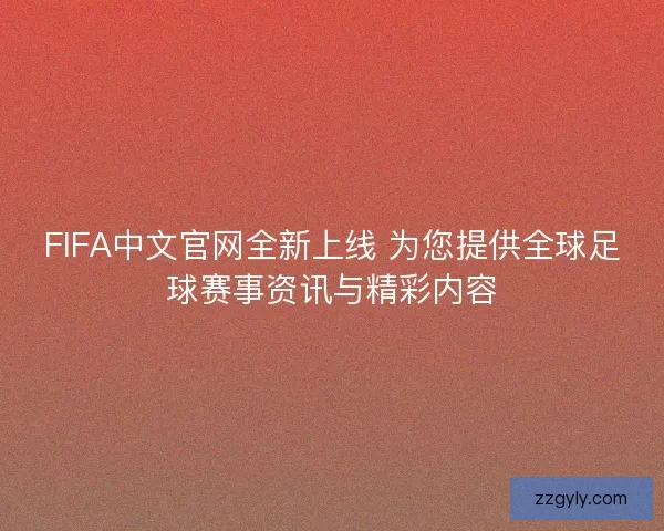 FIFA中文官网全新上线 为您提供全球足球赛事资讯与精彩内容