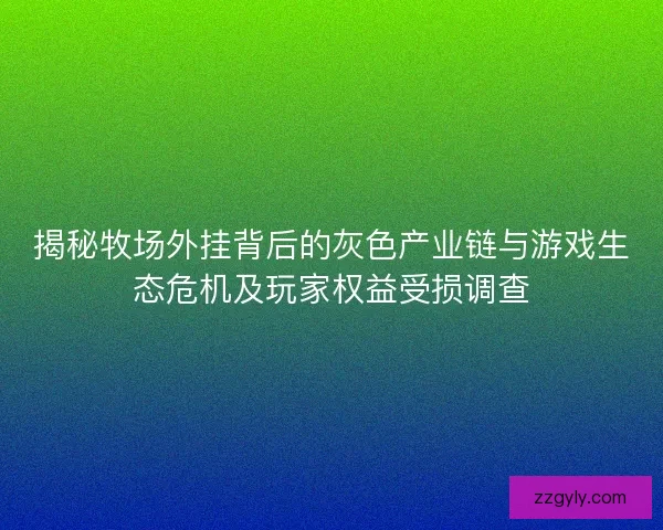 揭秘牧场外挂背后的灰色产业链与游戏生态危机及玩家权益受损调查